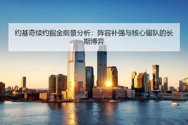 约基奇续约掘金前景分析：阵容补强与核心留队的长期博弈