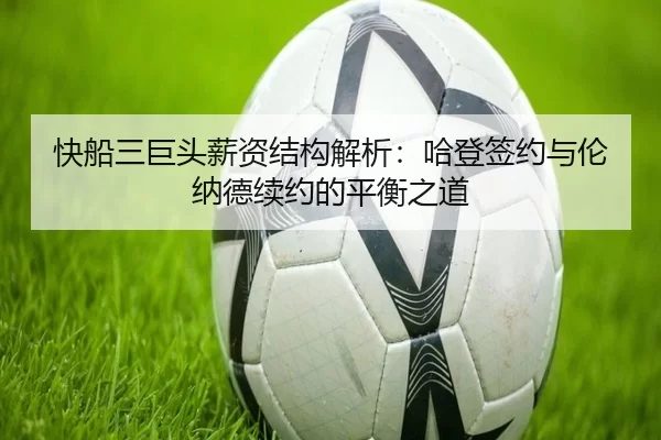 快船三巨头薪资结构解析：哈登签约与伦纳德续约的平衡之道